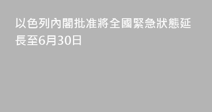 以色列內閣批准將全國緊急狀態延長至6月30日
