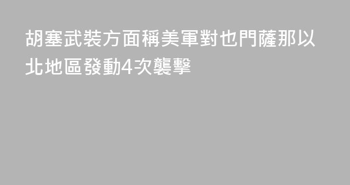 胡塞武裝方面稱美軍對也門薩那以北地區發動4次襲擊