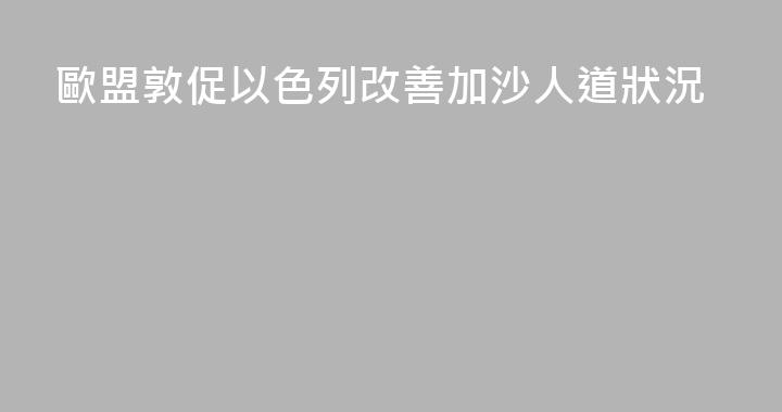 歐盟敦促以色列改善加沙人道狀況