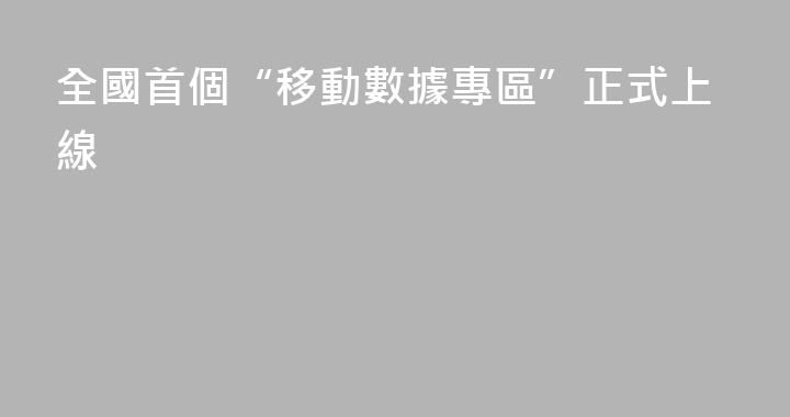 全國首個“移動數據專區”正式上線