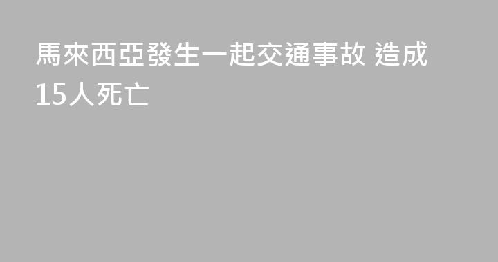 馬來西亞發生一起交通事故 造成15人死亡
