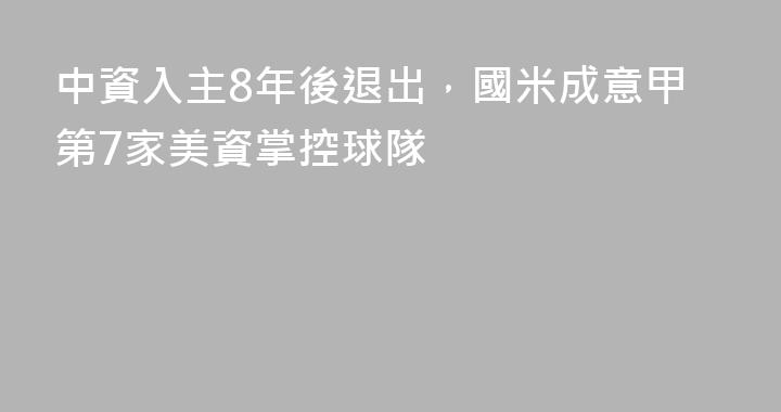 中資入主8年後退出，國米成意甲第7家美資掌控球隊