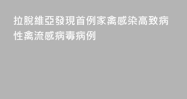 拉脫維亞發現首例家禽感染高致病性禽流感病毒病例