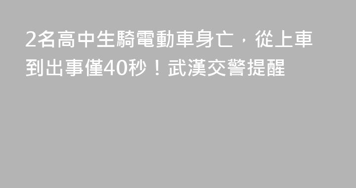 2名高中生騎電動車身亡，從上車到出事僅40秒！武漢交警提醒