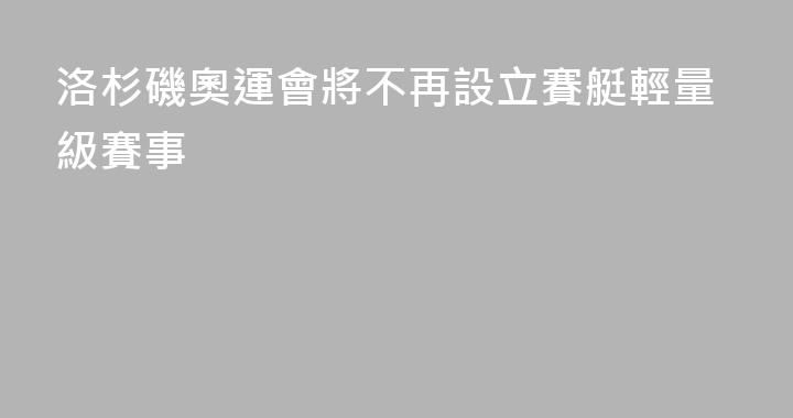 洛杉磯奧運會將不再設立賽艇輕量級賽事