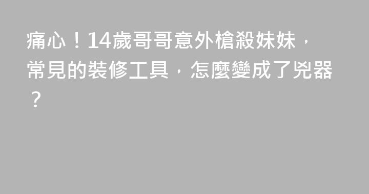 痛心！14歲哥哥意外槍殺妹妹，常見的裝修工具，怎麼變成了兇器？