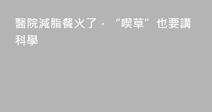 醫院減脂餐火了，“喫草”也要講科學