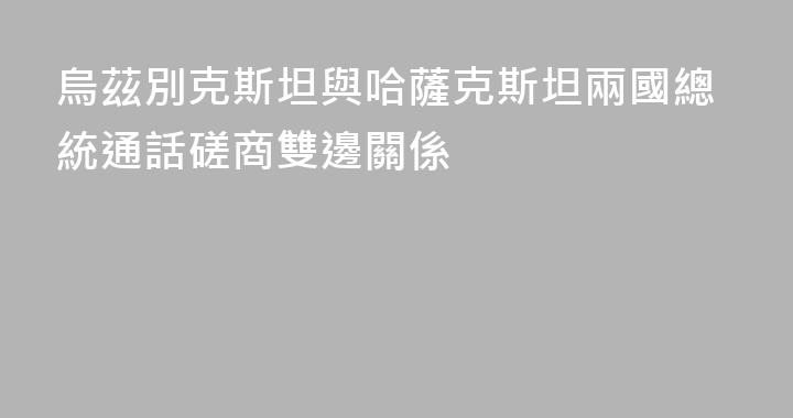 烏茲別克斯坦與哈薩克斯坦兩國總統通話磋商雙邊關係