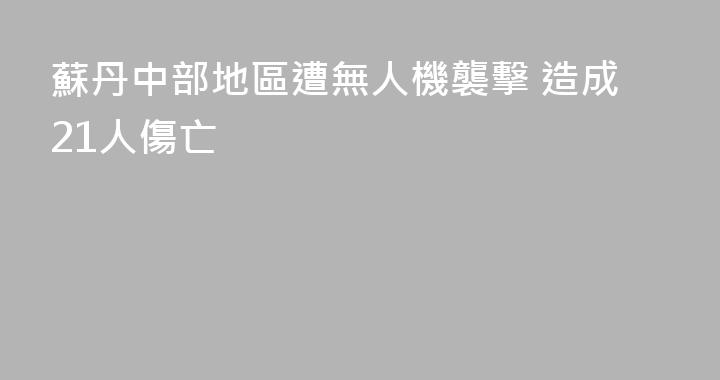蘇丹中部地區遭無人機襲擊 造成21人傷亡