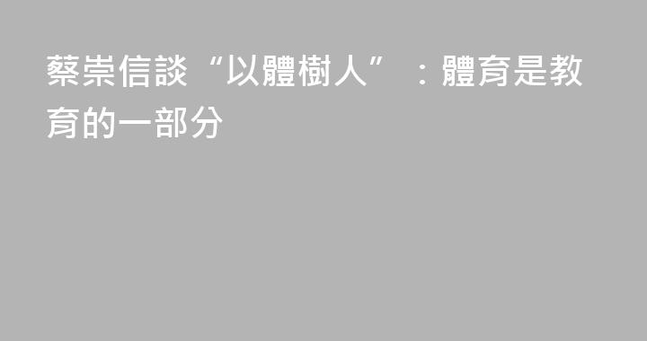 蔡崇信談“以體樹人”：體育是教育的一部分