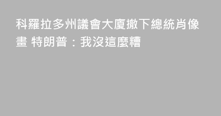 科羅拉多州議會大廈撤下總統肖像畫 特朗普：我沒這麼糟