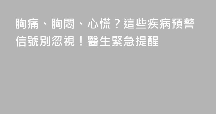 胸痛、胸悶、心慌？這些疾病預警信號別忽視！醫生緊急提醒