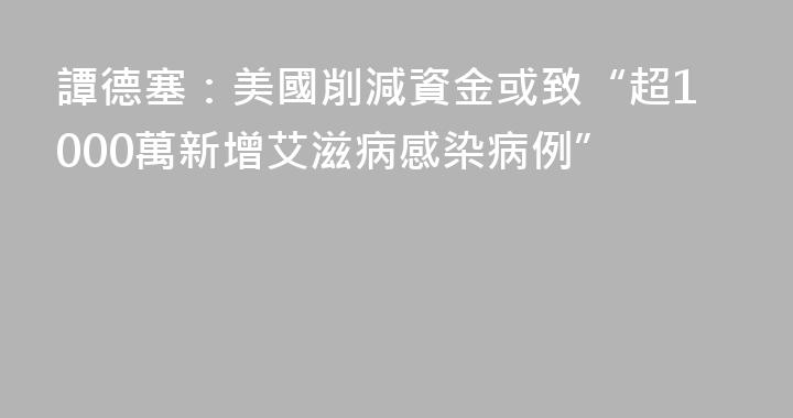 譚德塞：美國削減資金或致“超1000萬新增艾滋病感染病例”