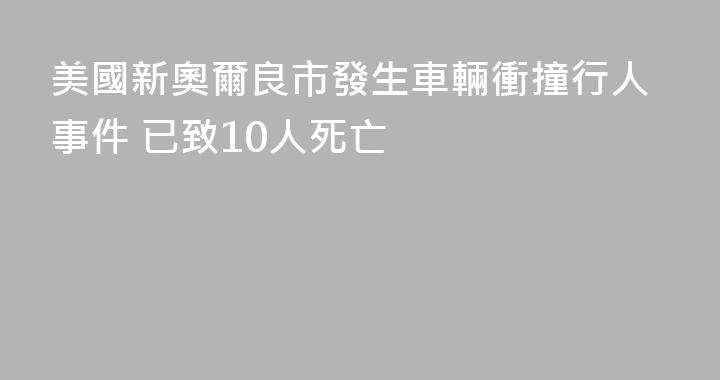 美國新奧爾良市發生車輛衝撞行人事件 已致10人死亡