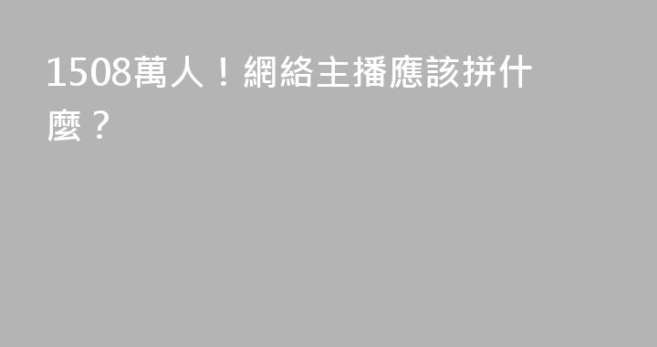 1508萬人！網絡主播應該拼什麼？