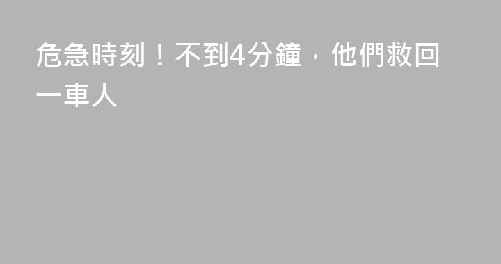 危急時刻！不到4分鐘，他們救回一車人