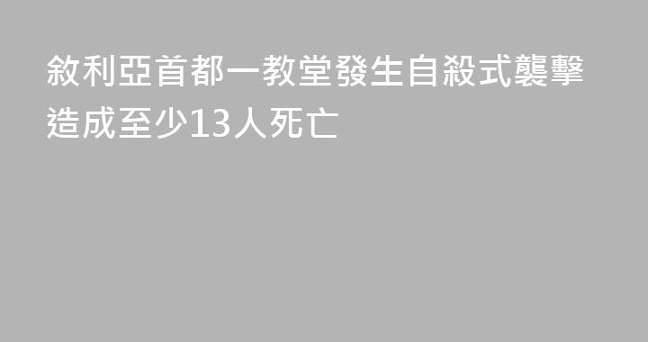 敘利亞首都一教堂發生自殺式襲擊造成至少13人死亡