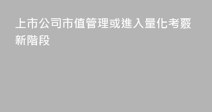 上市公司市值管理或進入量化考覈新階段