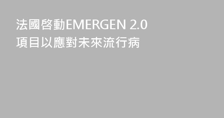 法國啓動EMERGEN 2.0項目以應對未來流行病