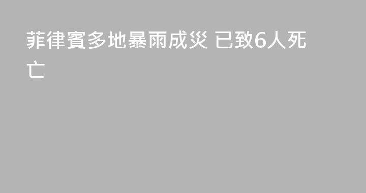 菲律賓多地暴雨成災 已致6人死亡
