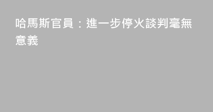 哈馬斯官員：進一步停火談判毫無意義