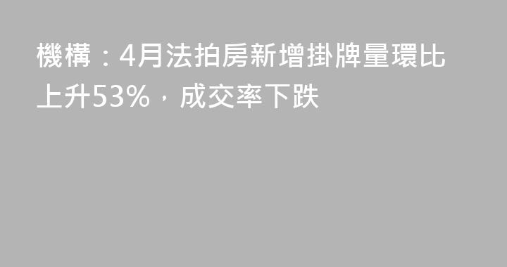 機構：4月法拍房新增掛牌量環比上升53%，成交率下跌