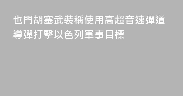 也門胡塞武裝稱使用高超音速彈道導彈打擊以色列軍事目標