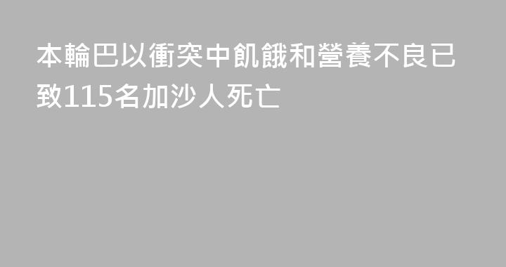 本輪巴以衝突中飢餓和營養不良已致115名加沙人死亡
