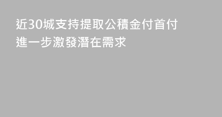 近30城支持提取公積金付首付 進一步激發潛在需求