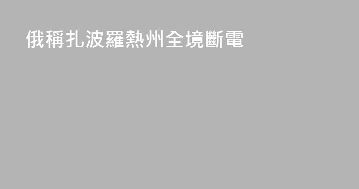俄稱扎波羅熱州全境斷電