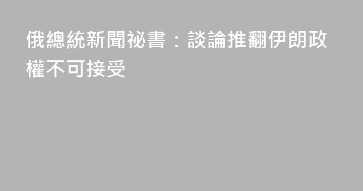俄總統新聞祕書：談論推翻伊朗政權不可接受
