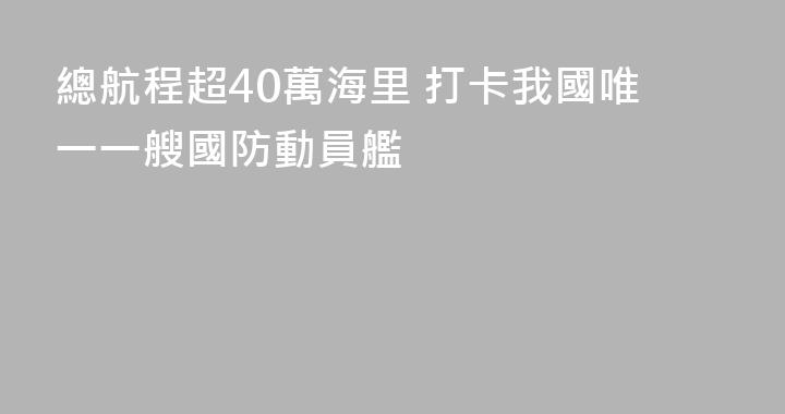總航程超40萬海里 打卡我國唯一一艘國防動員艦