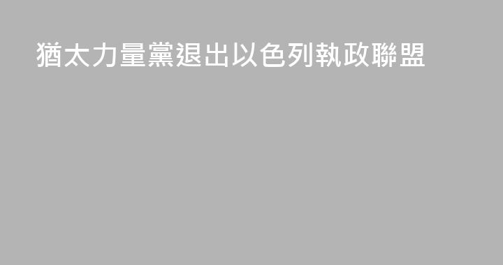 猶太力量黨退出以色列執政聯盟