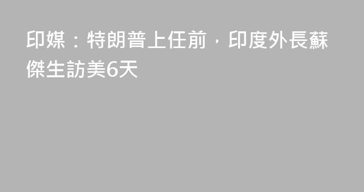 印媒：特朗普上任前，印度外長蘇傑生訪美6天