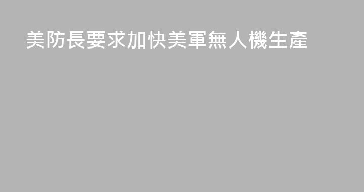 美防長要求加快美軍無人機生產