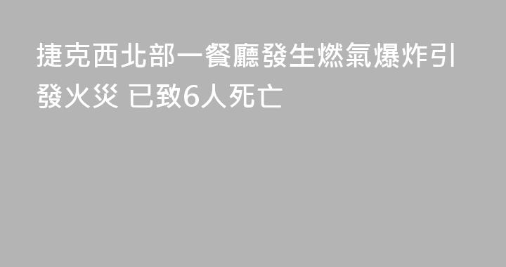 捷克西北部一餐廳發生燃氣爆炸引發火災 已致6人死亡