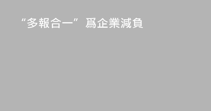“多報合一”爲企業減負