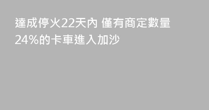 達成停火22天內 僅有商定數量24%的卡車進入加沙