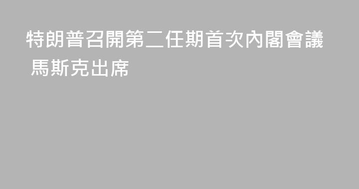 特朗普召開第二任期首次內閣會議 馬斯克出席