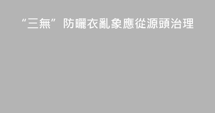 “三無”防曬衣亂象應從源頭治理