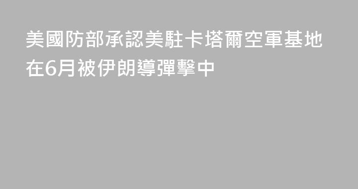 美國防部承認美駐卡塔爾空軍基地在6月被伊朗導彈擊中
