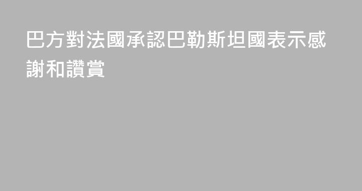 巴方對法國承認巴勒斯坦國表示感謝和讚賞