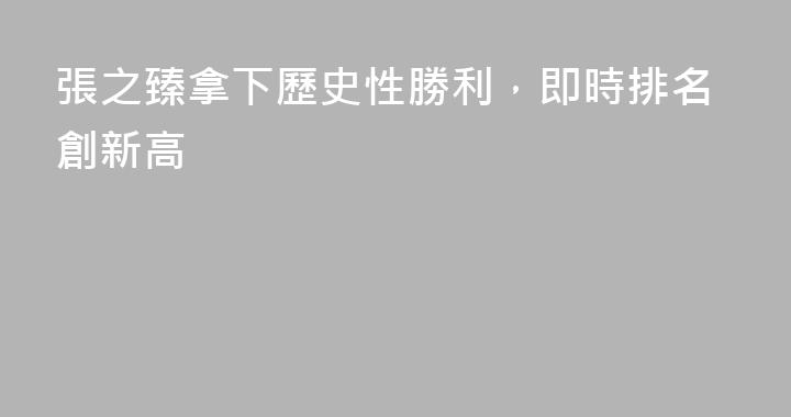 張之臻拿下歷史性勝利，即時排名創新高