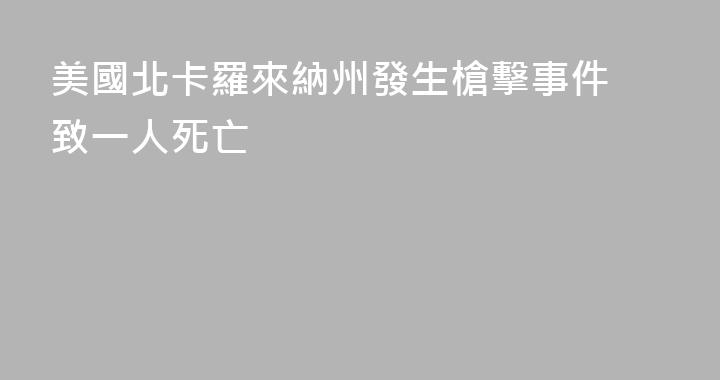 美國北卡羅來納州發生槍擊事件 致一人死亡