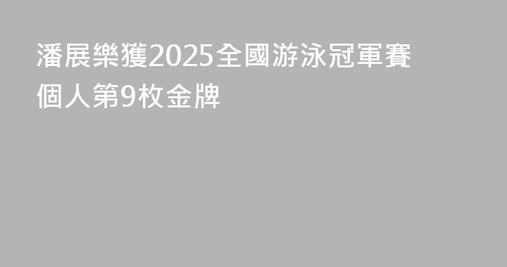 潘展樂獲2025全國游泳冠軍賽個人第9枚金牌