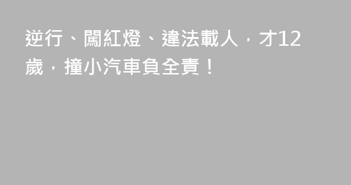 逆行、闖紅燈、違法載人，才12歲，撞小汽車負全責！