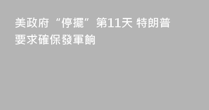 美政府“停擺”第11天 特朗普要求確保發軍餉