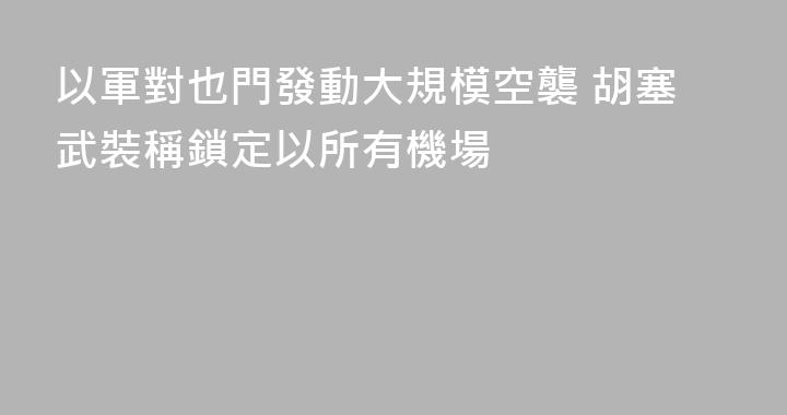 以軍對也門發動大規模空襲 胡塞武裝稱鎖定以所有機場