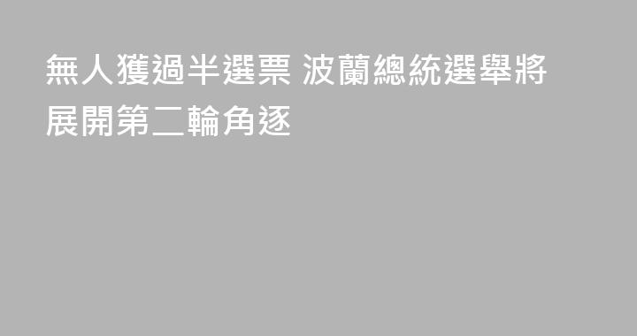 無人獲過半選票 波蘭總統選舉將展開第二輪角逐