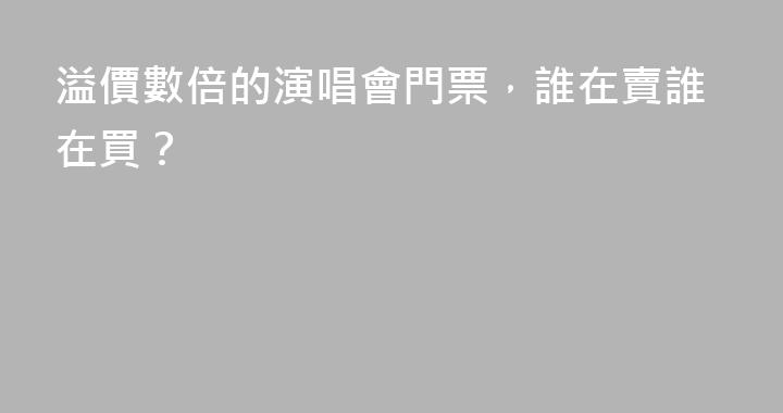 溢價數倍的演唱會門票，誰在賣誰在買？